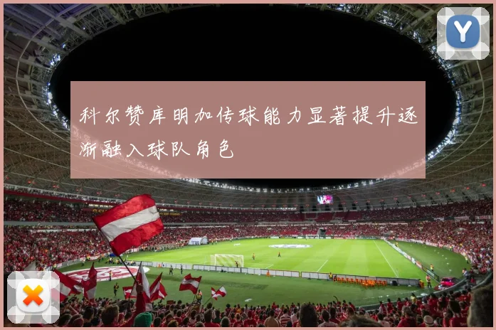 科尔赞库明加传球能力显著提升逐渐融入球队角色