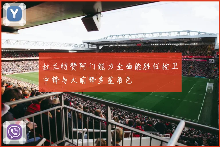 杜兰特赞阿门能力全面能胜任控卫中锋与大前锋多重角色