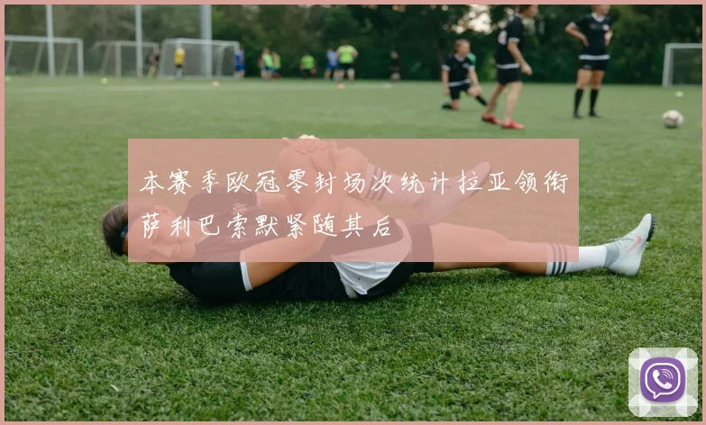 本赛季欧冠零封场次统计拉亚领衔萨利巴索默紧随其后