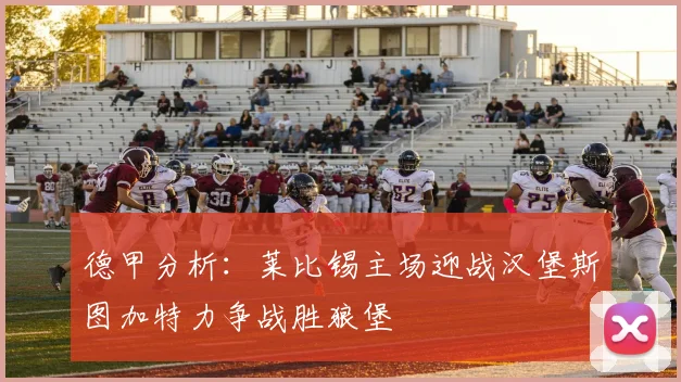 德甲分析：莱比锡主场迎战汉堡斯图加特力争战胜狼堡