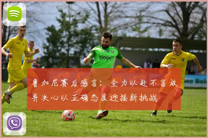 鲁加尼赛后感言：全力以赴不言放弃决心以正确态度迎接新挑战