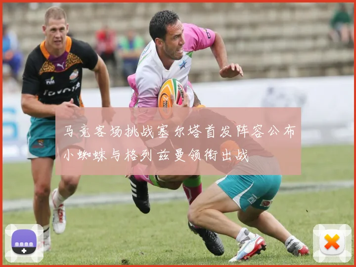 马竞客场挑战塞尔塔首发阵容公布小蜘蛛与格列兹曼领衔出战