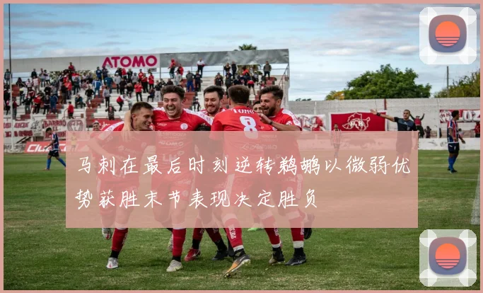 马刺在最后时刻逆转鹈鹕以微弱优势获胜末节表现决定胜负