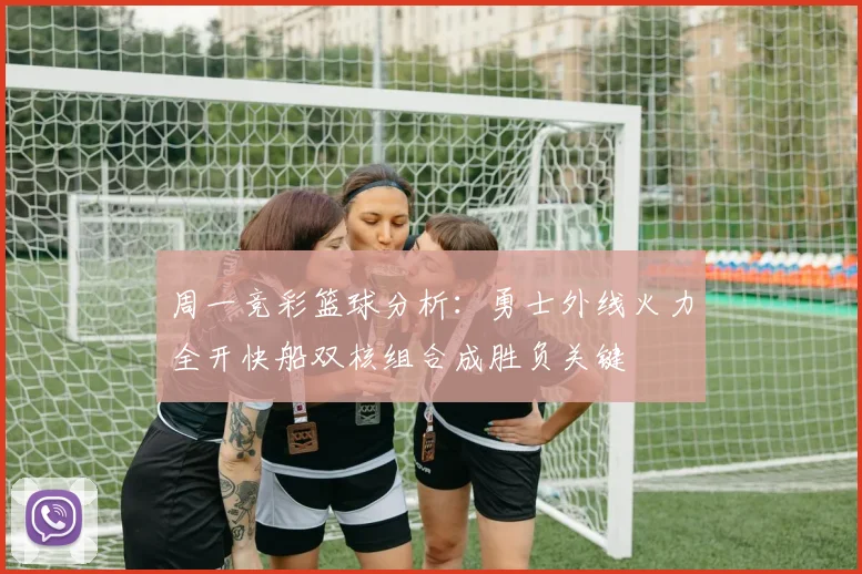 周一竞彩篮球分析：勇士外线火力全开快船双核组合成胜负关键