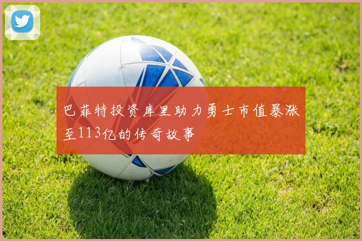 巴菲特投资库里助力勇士市值暴涨至113亿的传奇故事