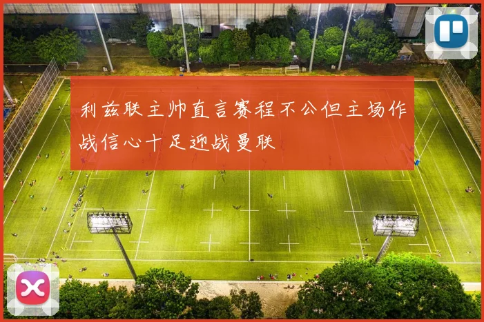 利兹联主帅直言赛程不公但主场作战信心十足迎战曼联