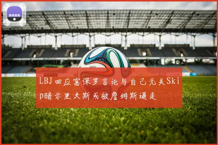 LBJ回应富保罗言论与自己无关Skip暗示里夫斯或被詹姆斯逼走