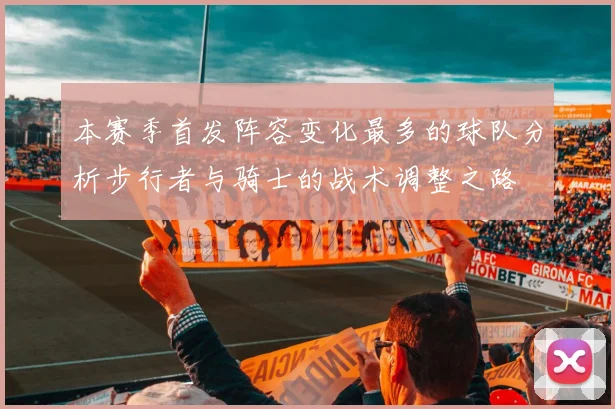 本赛季首发阵容变化最多的球队分析步行者与骑士的战术调整之路