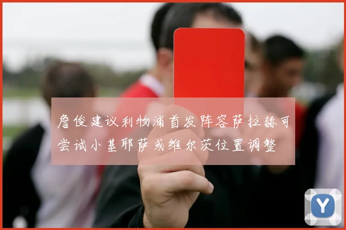 詹俊建议利物浦首发阵容萨拉赫可尝试小基耶萨或维尔茨位置调整