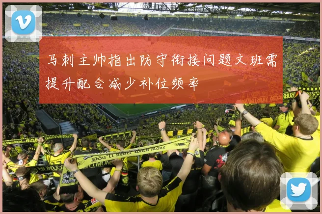 马刺主帅指出防守衔接问题文班需提升配合减少补位频率