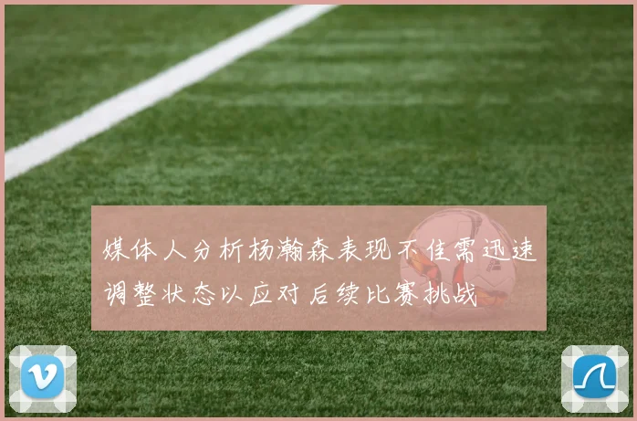媒体人分析杨瀚森表现不佳需迅速调整状态以应对后续比赛挑战