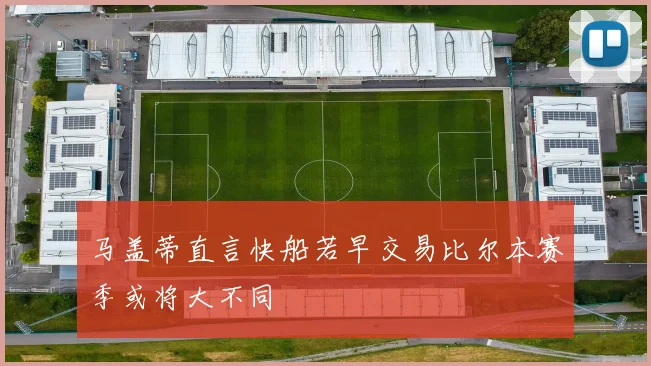 马盖蒂直言快船若早交易比尔本赛季或将大不同