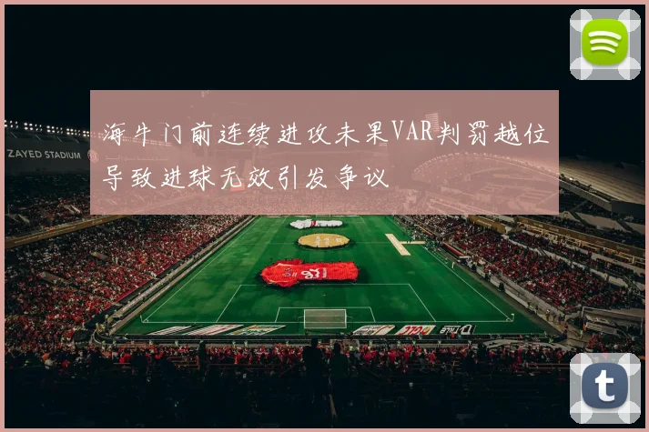 海牛门前连续进攻未果VAR判罚越位导致进球无效引发争议