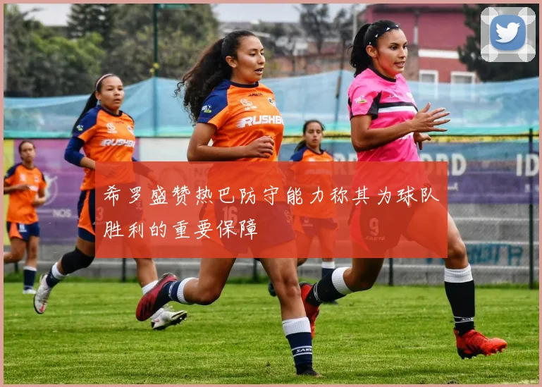 希罗盛赞热巴防守能力称其为球队胜利的重要保障