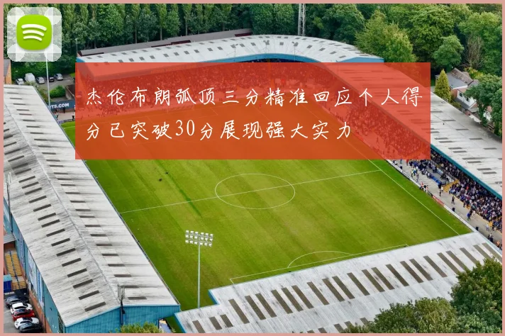 杰伦布朗弧顶三分精准回应个人得分已突破30分展现强大实力