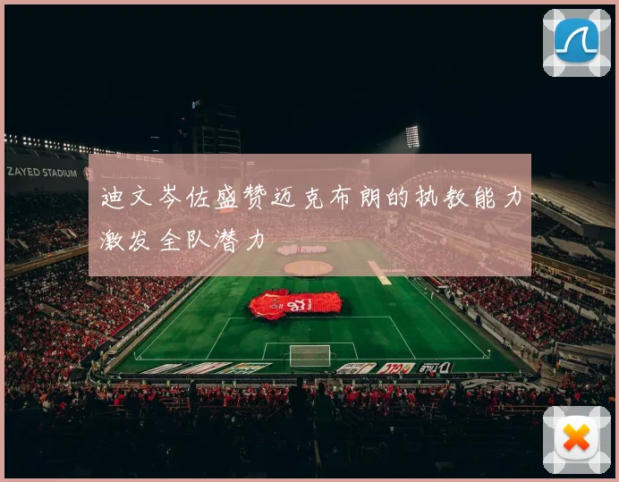 迪文岑佐盛赞迈克布朗的执教能力激发全队潜力