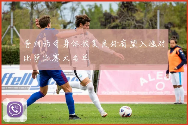 普利西奇身体恢复良好有望入选对比萨比赛大名单